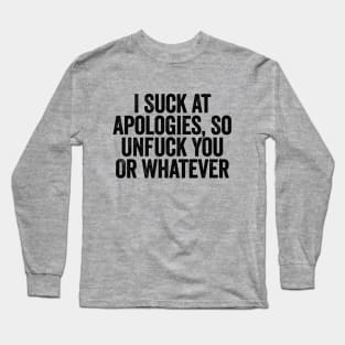 I Suck At Apologies So Unfuck You Or Whatever Black Long Sleeve T-Shirt